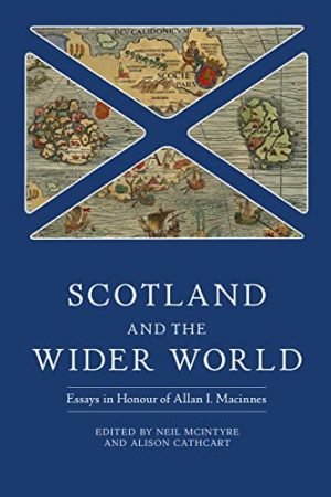 Scotland and the Wider World Essays in Honour of Allan I Macinnes