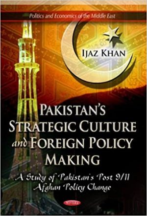 Pakistans Strategic Culture and Foreign Policy Making A Study of Pakistans Post 9 11 Afghan Policy Change