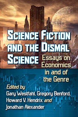 Science Fiction and the Dismal Science Essays on Economics in and of the Genre