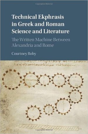 Technical Ekphrasis in Greek and Roman Science and Literature The Written Machine between Alexandria and Rome