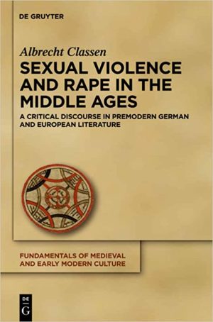 Sexual Violence and Rape in the Middle Ages A Critical Discourse in Premodern German and European Literature