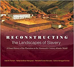 Reconstructing the Landscapes of Slavery A Visual History of the Plantation in the Nineteenth Century Atlantic World