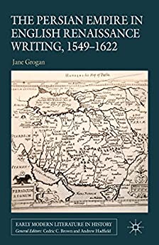 The Persian Empire in English Renaissance Writing 1549 1622