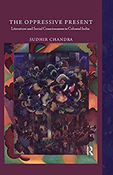 The Oppressive Present Literature and Social Consciousness in Colonial India