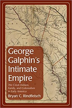 George Galphins intimate empire the Creek Indians family and colonialism in early America
