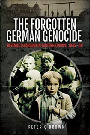 The Forgotten German Genocide Revenge Cleansing in Eastern Europe 1945 50
