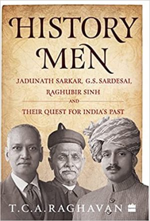 History Men Jadunath Sarkar G S Sardesai Raghubir Sinh and Their Quest for Indias Past