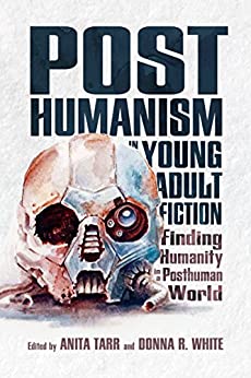 Posthumanism in Young Adult Fiction Finding Humanity in a Posthuman World