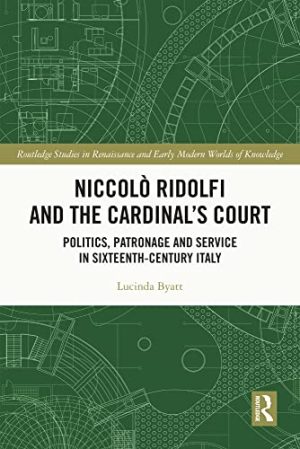 Niccolò Ridolfi and the Cardinals Court Politics Patronage and Service in Sixteenth Century Italy