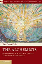 The Alchemists Questioning our Faith in Courts as Democracy Builders Cambridge Studies in Constitutional Law Book 18