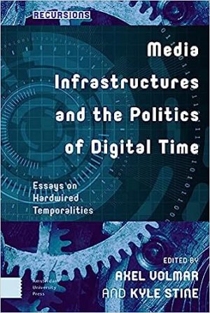 Media Infrastructures and the Politics of Digital Time Essays on Hardwired Temporalities