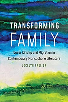 Transforming Family Queer Kinship and Migration in Contemporary Francophone Literature
