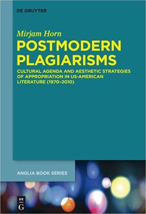 Postmodern Plagiarisms Cultural Agenda and Aesthetic Strategies of Appropriation in US American Literature 1970 2010