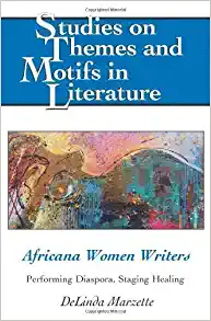 Studies on Themes and Motifs in Literature Africana Women Writers Performing Diaspora Staging Healing  by DeLinda Marzette