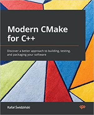 Modern CMake for C : Discover a better approach to building testing and packaging your software