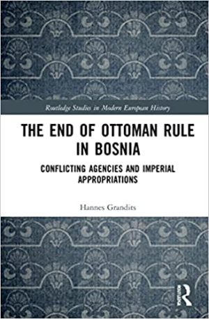 The End of Ottoman Rule in Bosnia Conflicting Agencies and Imperial Appropriations