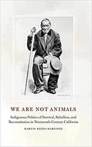 We Are Not Animals Indigenous Politics of Survival Rebellion and Reconstitution in Nineteenth Century California