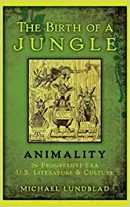 The Birth of a Jungle Animality in Progressive Era U S Literature and Culture