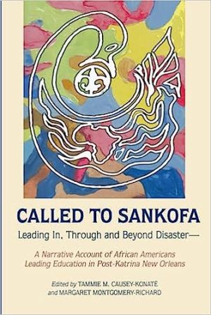 Called to Sankofa Leading In Through and Beyond Disaster A Narrative Account of African Americans Leading Education in Post Katrina New Orleans