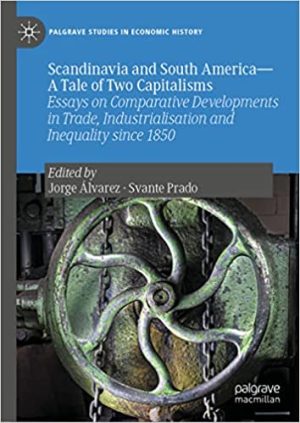 Scandinavia and South America A Tale of Two Capitalisms  Essays on Comparative Developments in Trade Industrialisation and Inequality since 1850