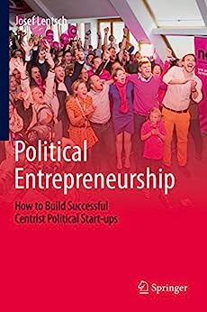 Political Entrepreneurship How to Build Successful Centrist Political Start ups