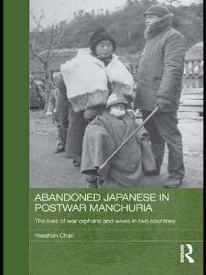 Abandoned Japanese in Postwar Manchuria The Lives of War Orphans and Wives in Two Countries