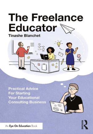 The Freelance Educator Practical Advice for Starting your Educational Consulting Business