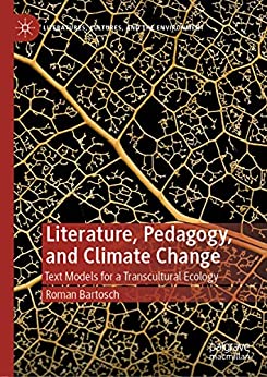 Literature Pedagogy and Climate Change Text Models for a Transcultural Ecology