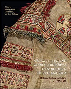 Object Lives and Global Histories in Northern North America Material Culture in Motion c 1780  1980