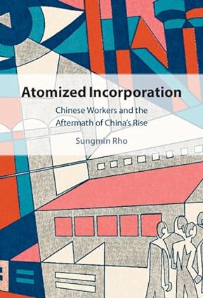 Atomized Incorporation Chinese Workers and the Aftermath of Chinas Rise