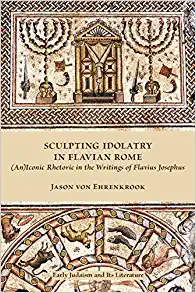 Sculpting Idolatry in Flavian Rome An Iconic Rhetoric in the Writings of Flavius Josephus