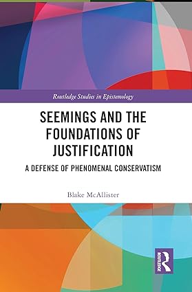 Seemings and the Foundations of Justification A Defense of Phenomenal Conservatism