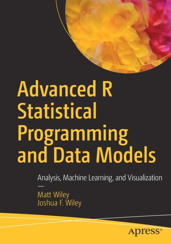 Advanced R Statistical Programming and Data Models Analysis Machine Learning and Visualization