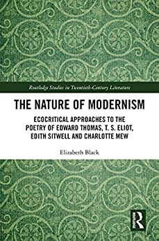 The Nature of Modernism Ecocritical Approaches to the Poetry of Edward Thomas T S Eliot Edith Sitwell and Charlotte Mew