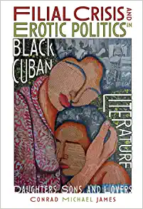 Filial Crisis and Erotic Politics in Black Cuban Literature Daughters Sons and Lovers