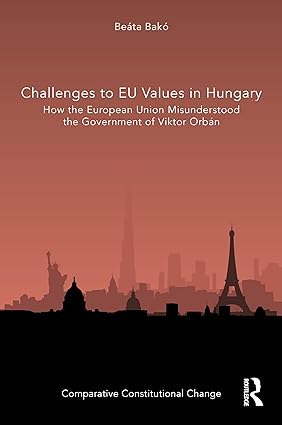 Challenges to EU Values in Hungary How the European Union Misunderstood the Government of Viktor Orbán