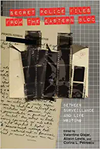 Secret Police Files from the Eastern Bloc Between Surveillance and Life Writing