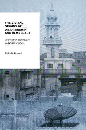 The Digital Origins of Dictatorship and Democracy Information Technology and Political Islam