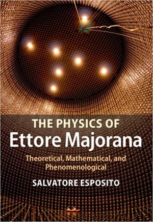 The Physics of Ettore Majorana Theoretical Mathematical and Phenomenological