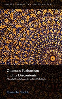 Ottoman Puritanism and its Discontents Ahmad al Rumi al Aqhisari and the Qadizadelis