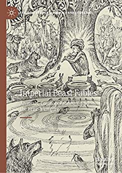 Imperial Beast Fables Animals Cosmopolitanism and the British Empire