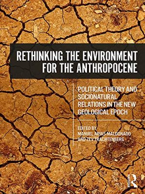 Rethinking the Environment for the Anthropocene Political Theory and Socionatural Relations in the New Geological Epoch
