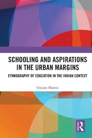 Schooling and Aspirations in the Urban Margins Ethnography of Education in the Indian Context
