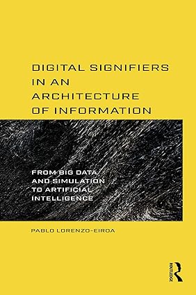 Digital Signifiers in an Architecture of Information From Big Data and Simulation to Artificial Intelligence