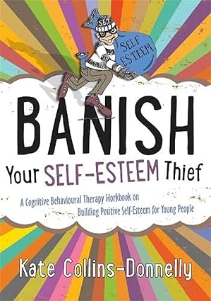 Banish Your Self Esteem Thief A Cognitive Behavioural Therapy Workbook on Building Positive Self esteem for Young People
