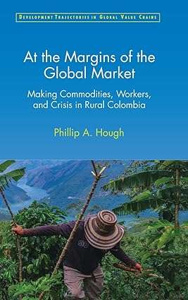 At the Margins of the Global Market Making Commodities Workers and Crisis in Rural Colombia