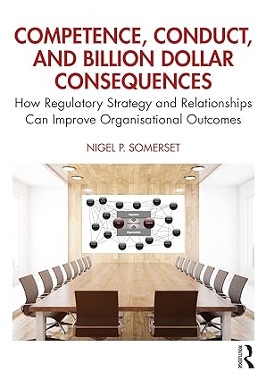 Competence Conduct and Billion Dollar Consequences How Regulatory Strategy and Relationships Can Improve Organisational Outcomes