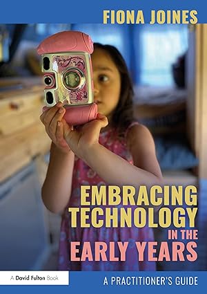 Embracing Technology in the Early Years A Practitioners Guide