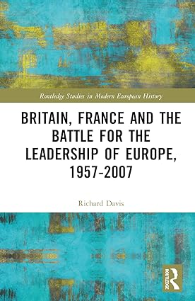Britain France and the Battle for the Leadership of Europe 1957 2007