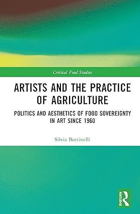 Artists and the Practice of Agriculture Politics and Aesthetics of Food Sovereignty in Art since 1960